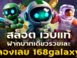 สล็อต เว็บแท้ ฝากบาทเดียวรวยเละ ลองเลย 168galaxy